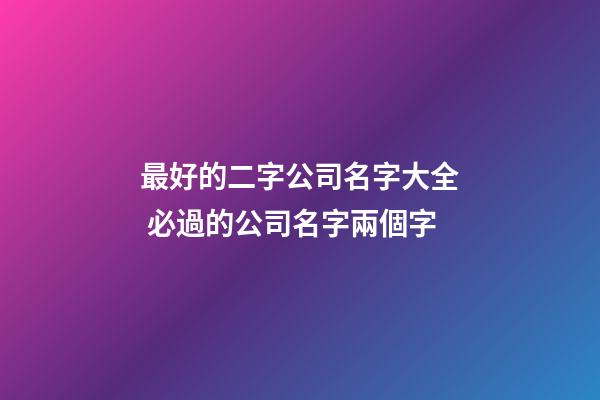 最好的二字公司名字大全 必過的公司名字兩個字-第1張-公司起名-玄機派